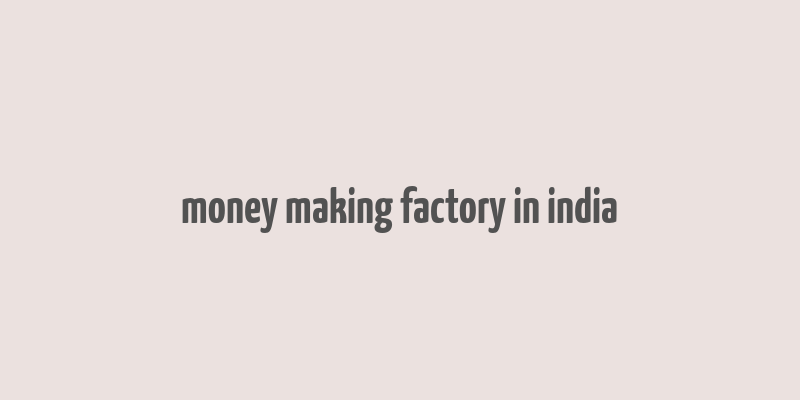 money making factory in india