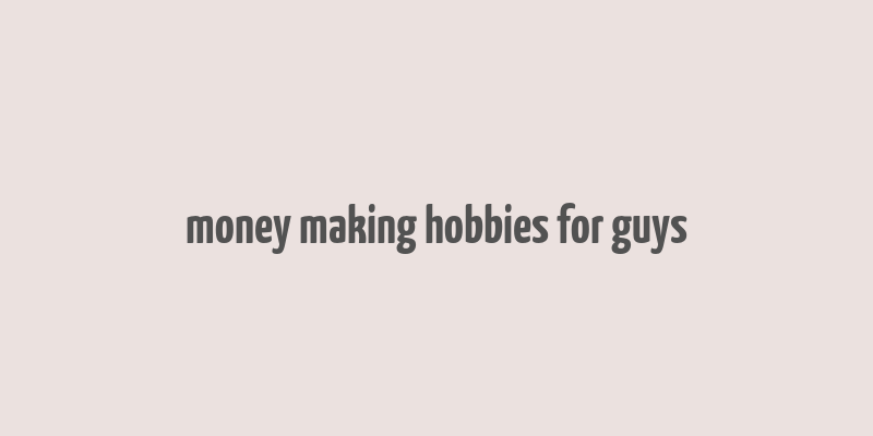 money making hobbies for guys