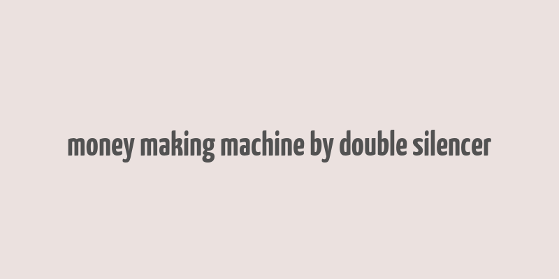 money making machine by double silencer