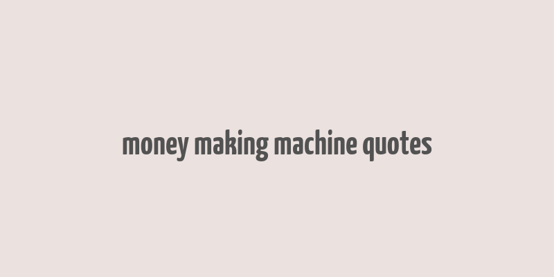 money making machine quotes