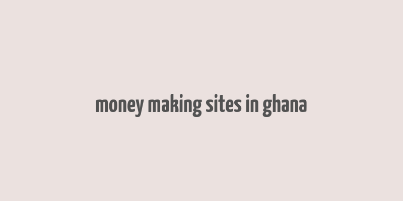 money making sites in ghana