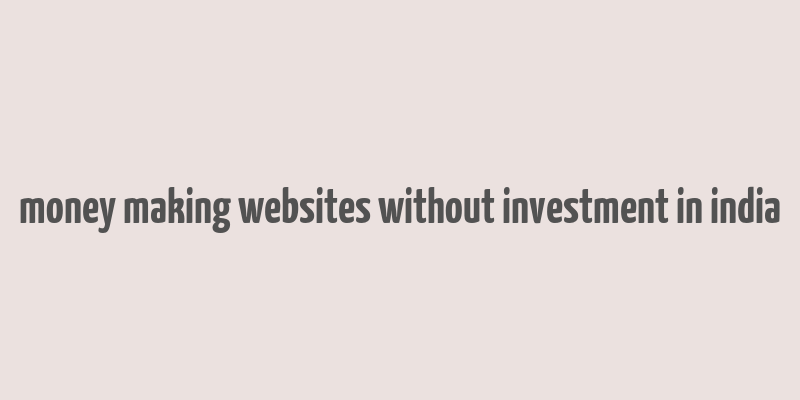 money making websites without investment in india