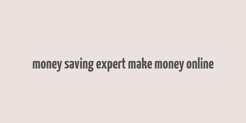 money saving expert make money online