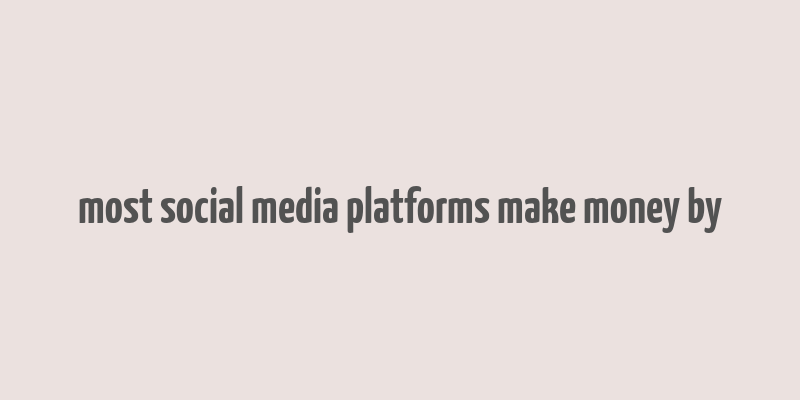 most social media platforms make money by