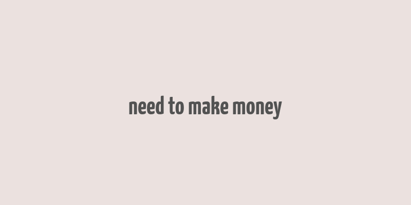 need to make money