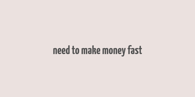 need to make money fast