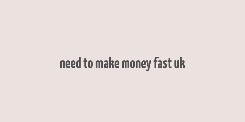 need to make money fast uk