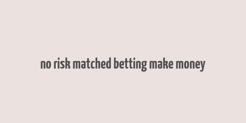 no risk matched betting make money