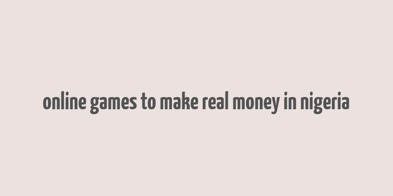 online games to make real money in nigeria