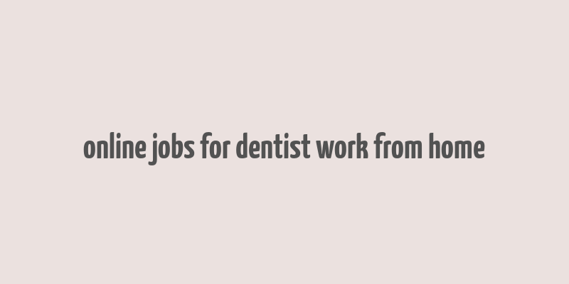 online jobs for dentist work from home