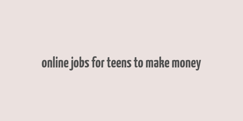 online jobs for teens to make money