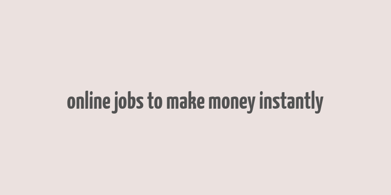 online jobs to make money instantly