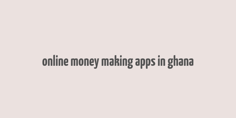 online money making apps in ghana