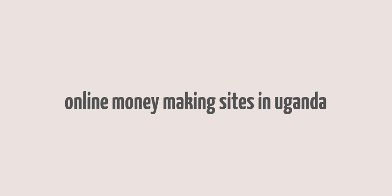 online money making sites in uganda