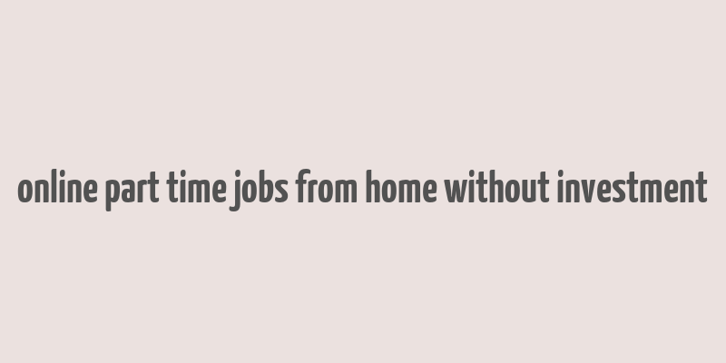 online part time jobs from home without investment