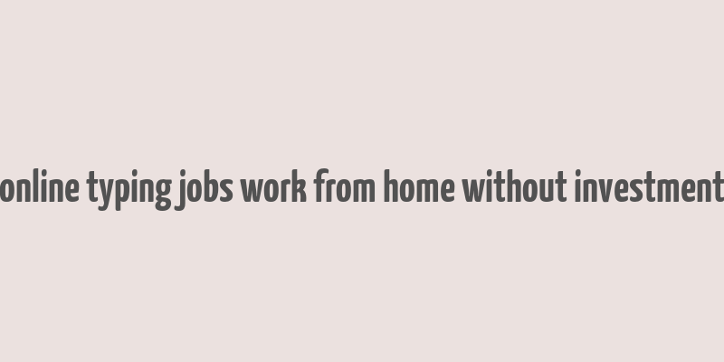 online typing jobs work from home without investment