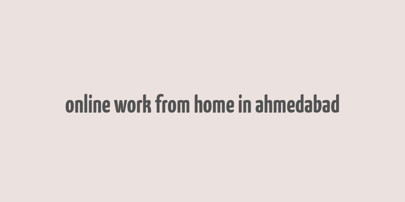 online work from home in ahmedabad