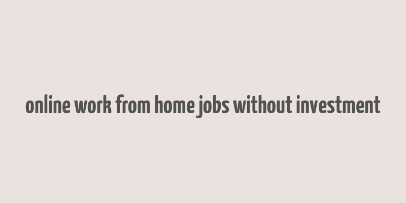 online work from home jobs without investment