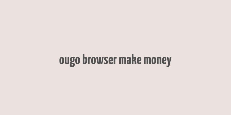 ougo browser make money