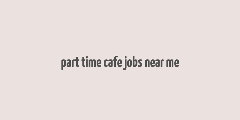 part time cafe jobs near me