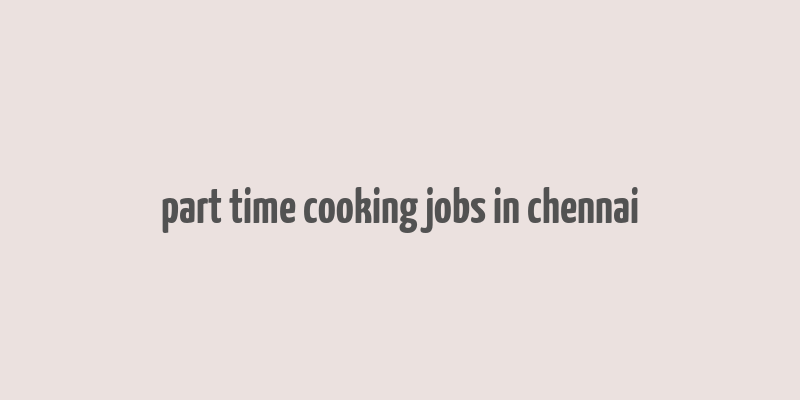 part time cooking jobs in chennai