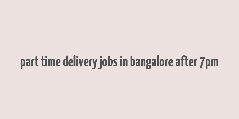 part time delivery jobs in bangalore after 7pm