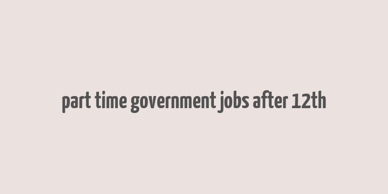 part time government jobs after 12th