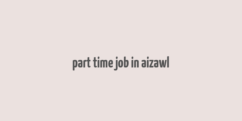 part time job in aizawl