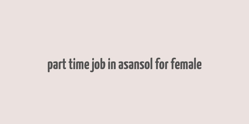 part time job in asansol for female