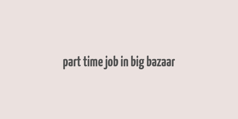 part time job in big bazaar