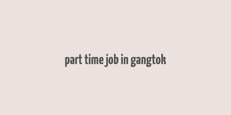 part time job in gangtok