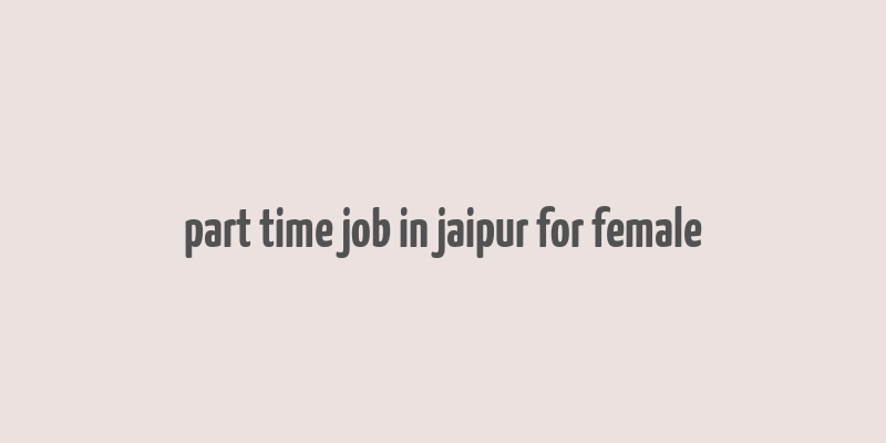 part time job in jaipur for female