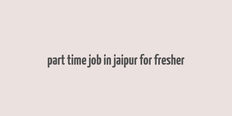 part time job in jaipur for fresher