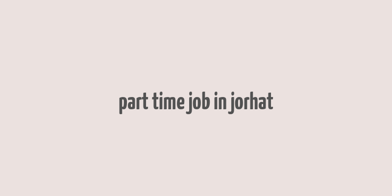 part time job in jorhat