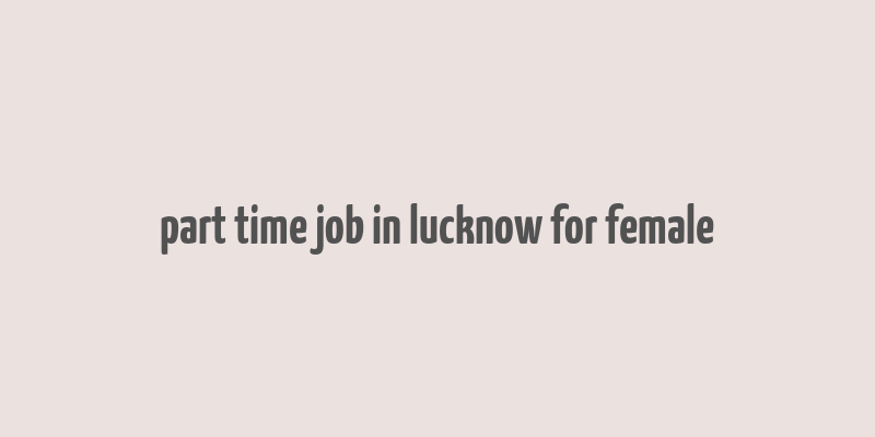 part time job in lucknow for female