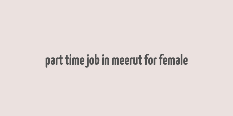 part time job in meerut for female