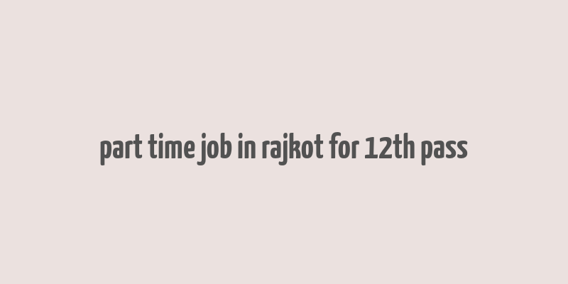 part time job in rajkot for 12th pass