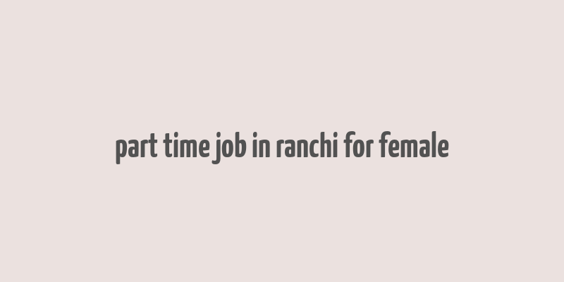 part time job in ranchi for female