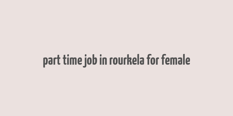 part time job in rourkela for female