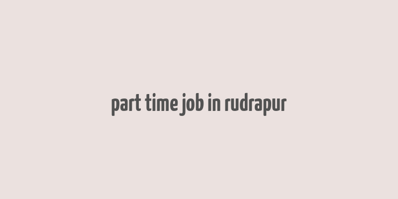 part time job in rudrapur