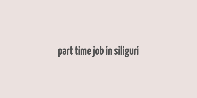 part time job in siliguri