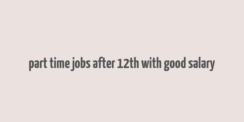 part time jobs after 12th with good salary