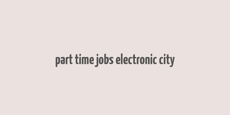 part time jobs electronic city