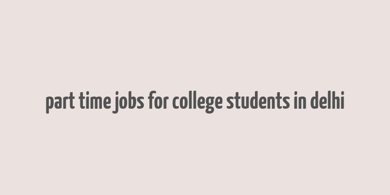 part time jobs for college students in delhi