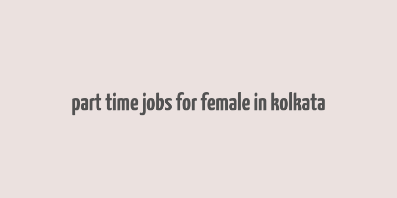 part time jobs for female in kolkata