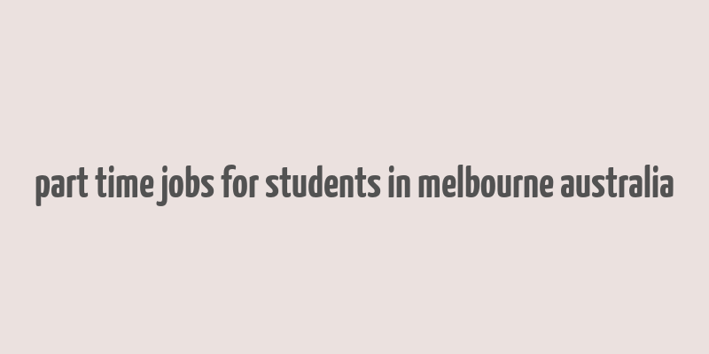 part time jobs for students in melbourne australia