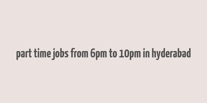 part time jobs from 6pm to 10pm in hyderabad