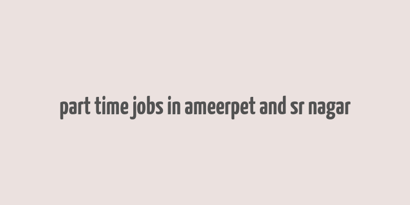 part time jobs in ameerpet and sr nagar