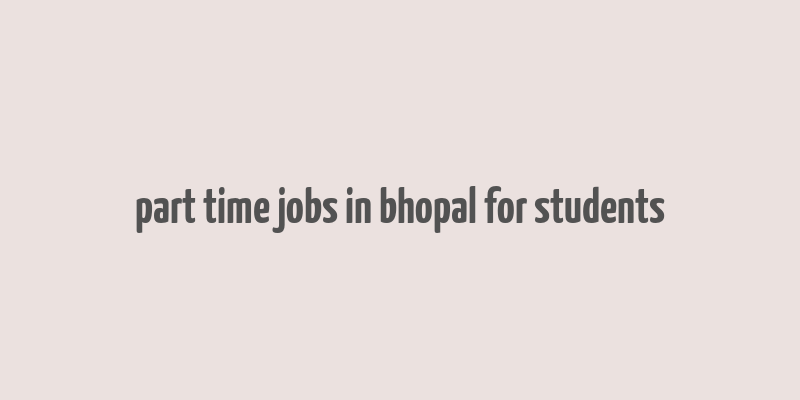 part time jobs in bhopal for students