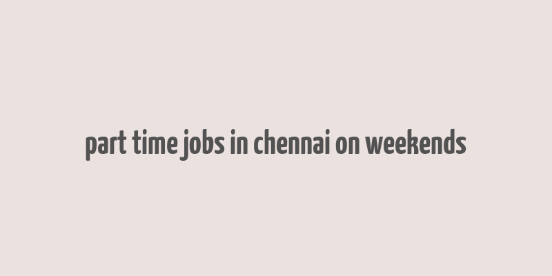 part time jobs in chennai on weekends